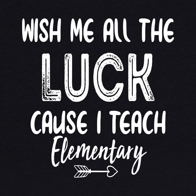 Wish Me All The Luck Cause I Teach Elementary by ayor